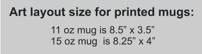 11 oz mug is 8.5” x 3.5” 15 oz mug  is 8.25” x 4” Art layout size for printed mugs: