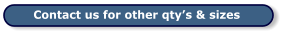 Contact us for other qty’s & sizes